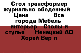 Стол трансформер журнально обеденный › Цена ­ 33 500 - Все города Мебель, интерьер » Столы и стулья   . Ненецкий АО,Хорей-Вер п.